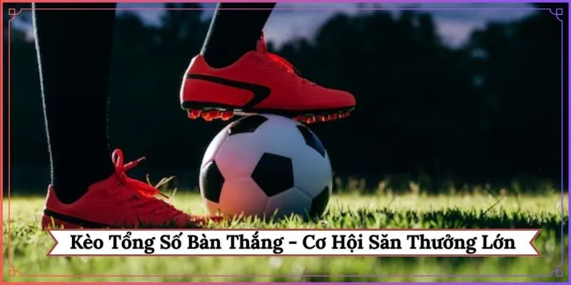 Kèo tổng số bàn thắng